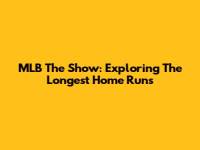 MLB The Show: Exploring The Longest Home Runs