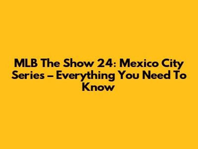 MLB The Show 24: Mexico City Series – Everything You Need To Know