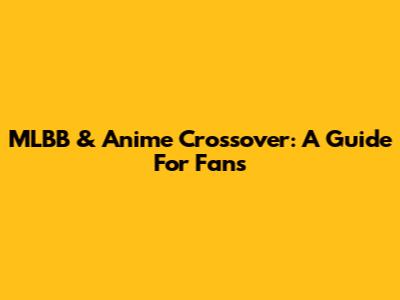 MLBB & Anime Crossover: A Guide For Fans