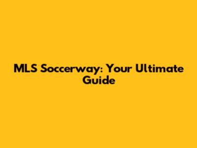 MLS Soccerway: Your Ultimate Guide