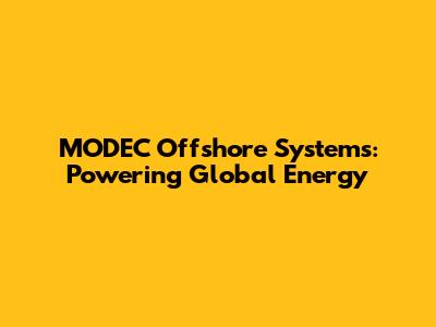 MODEC Offshore Systems: Powering Global Energy