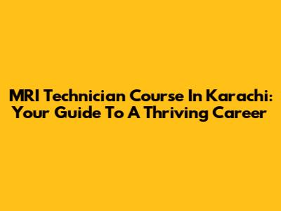 MRI Technician Course In Karachi: Your Guide To A Thriving Career