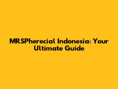 MRSPherecial Indonesia: Your Ultimate Guide