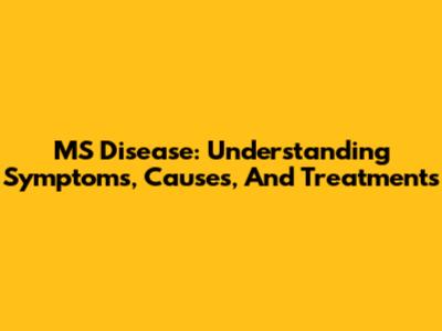 MS Disease: Understanding Symptoms, Causes, And Treatments