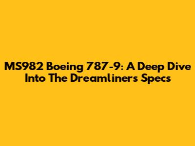 MS982 Boeing 787-9: A Deep Dive Into The Dreamliner's Specs