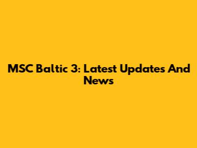 MSC Baltic 3: Latest Updates And News