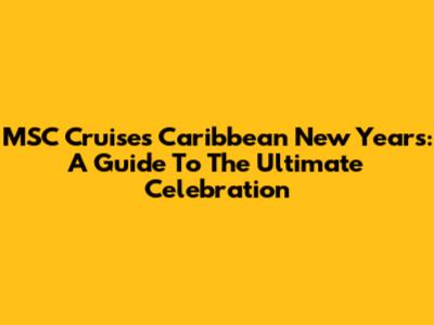 MSC Cruises Caribbean New Year's: A Guide To The Ultimate Celebration