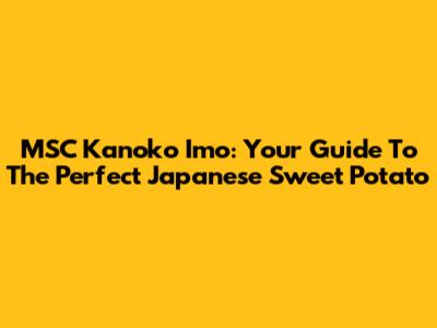 MSC Kanoko Imo: Your Guide To The Perfect Japanese Sweet Potato