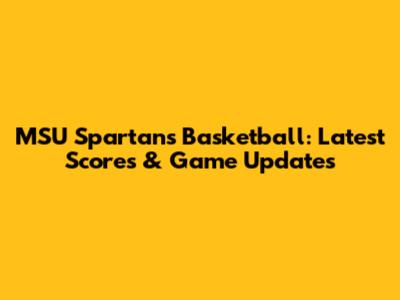 MSU Spartans Basketball: Latest Scores & Game Updates