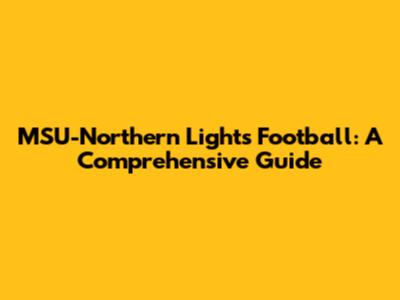 MSU-Northern Lights Football: A Comprehensive Guide