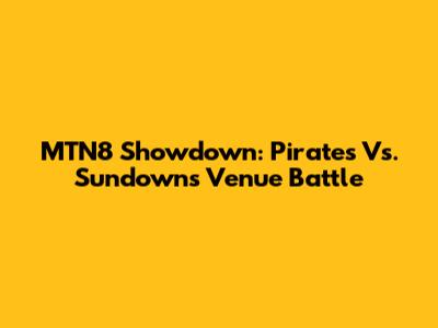 MTN8 Showdown: Pirates Vs. Sundowns Venue Battle