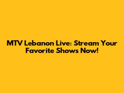 MTV Lebanon Live: Stream Your Favorite Shows Now!