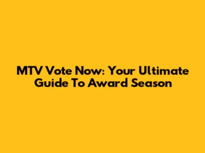 MTV Vote Now: Your Ultimate Guide To Award Season