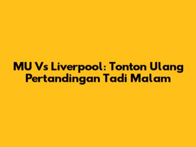 MU Vs Liverpool: Tonton Ulang Pertandingan Tadi Malam