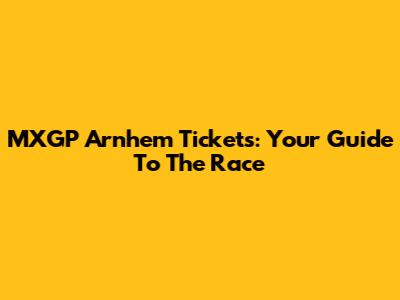 MXGP Arnhem Tickets: Your Guide To The Race