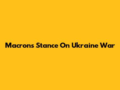 Macron's Stance On Ukraine War