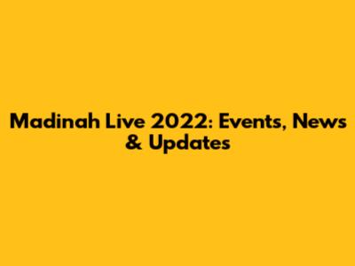 Madinah Live 2022: Events, News & Updates