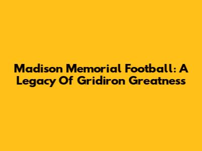 Madison Memorial Football: A Legacy Of Gridiron Greatness