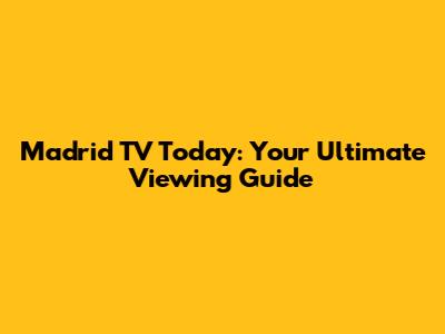 Madrid TV Today: Your Ultimate Viewing Guide