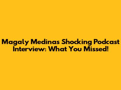 Magaly Medina's Shocking Podcast Interview: What You Missed!