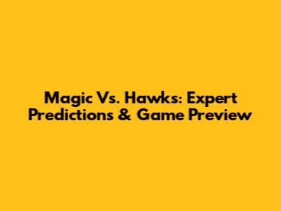 Magic Vs. Hawks: Expert Predictions & Game Preview