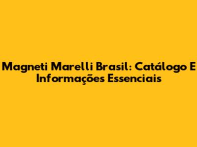 Magneti Marelli Brasil: Catálogo E Informações Essenciais