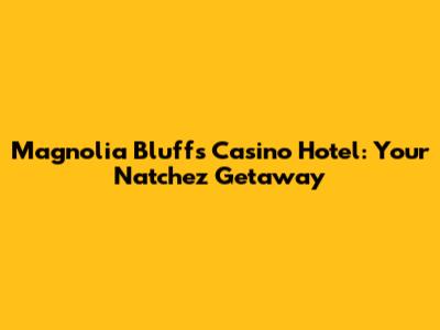 Magnolia Bluffs Casino Hotel: Your Natchez Getaway