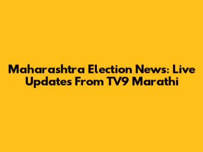 Maharashtra Election News: Live Updates From TV9 Marathi