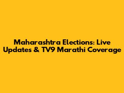 Maharashtra Elections: Live Updates & TV9 Marathi Coverage