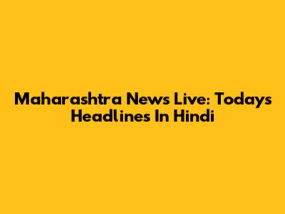 Maharashtra News Live: Today's Headlines In Hindi