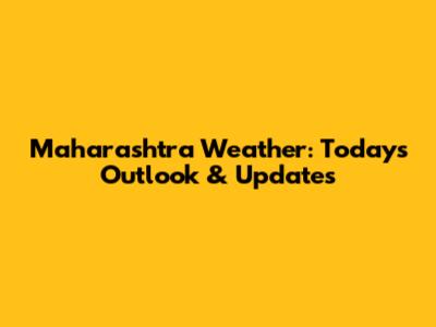 Maharashtra Weather: Today's Outlook & Updates