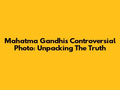 Mahatma Gandhi's Controversial Photo: Unpacking The Truth