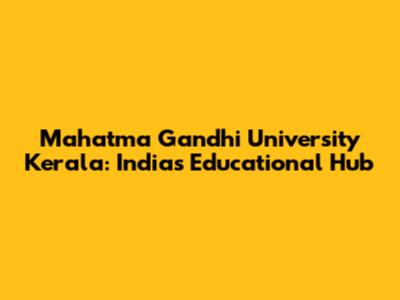 Mahatma Gandhi University Kerala: India's Educational Hub