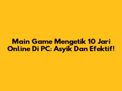 Main Game Mengetik 10 Jari Online Di PC: Asyik Dan Efektif!