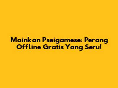 Mainkan Pseigamese: Perang Offline Gratis Yang Seru!