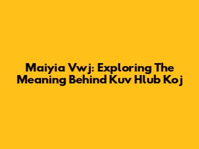 Maiyia Vwj: Exploring The Meaning Behind Kuv Hlub Koj
