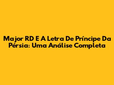 Major RD E A Letra De Príncipe Da Pérsia: Uma Análise Completa