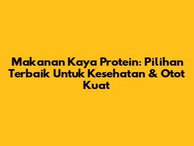 Makanan Kaya Protein: Pilihan Terbaik Untuk Kesehatan & Otot Kuat