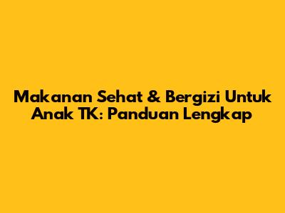Makanan Sehat & Bergizi Untuk Anak TK: Panduan Lengkap