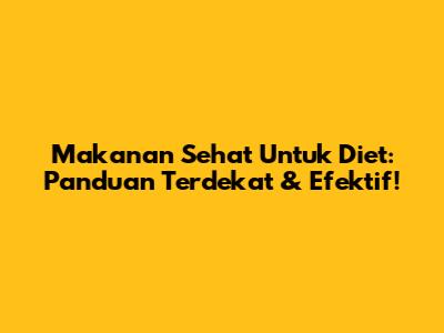 Makanan Sehat Untuk Diet: Panduan Terdekat & Efektif!