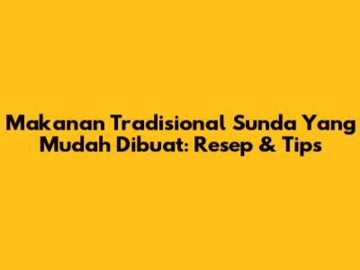 Makanan Tradisional Sunda Yang Mudah Dibuat: Resep & Tips