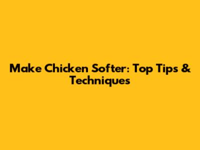 Make Chicken Softer: Top Tips & Techniques