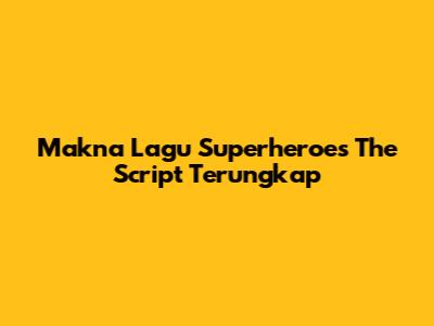 Makna Lagu 'Superheroes' The Script Terungkap