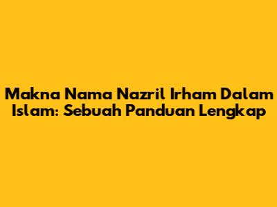 Makna Nama Nazril Irham Dalam Islam: Sebuah Panduan Lengkap