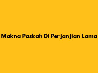 Makna Paskah Di Perjanjian Lama