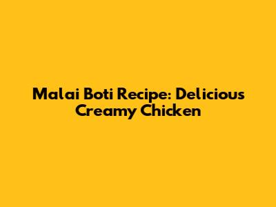 Malai Boti Recipe: Delicious Creamy Chicken