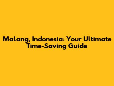 Malang, Indonesia: Your Ultimate Time-Saving Guide