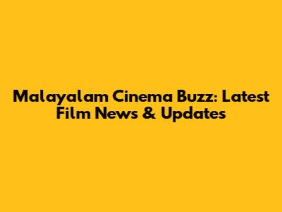 Malayalam Cinema Buzz: Latest Film News & Updates