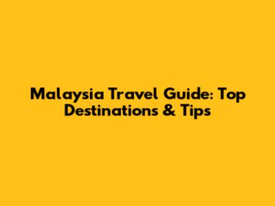 Malaysia Travel Guide: Top Destinations & Tips