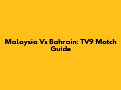 Malaysia Vs Bahrain: TV9 Match Guide